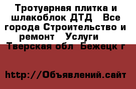 Тротуарная плитка и шлакоблок ДТД - Все города Строительство и ремонт » Услуги   . Тверская обл.,Бежецк г.